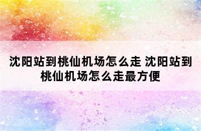 沈阳站到桃仙机场怎么走 沈阳站到桃仙机场怎么走最方便